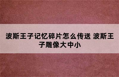 波斯王子记忆碎片怎么传送 波斯王子雕像大中小